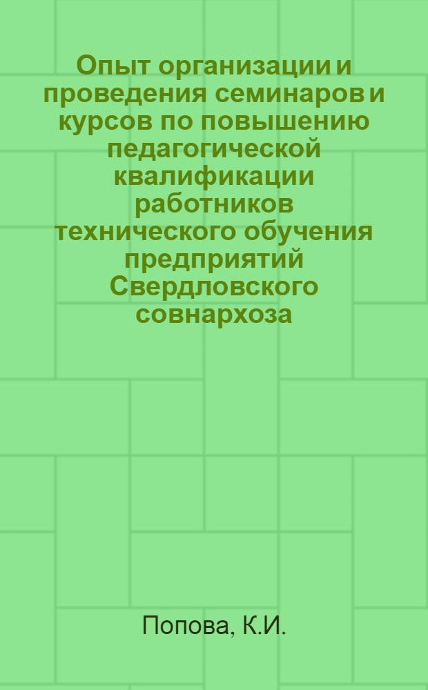 Опыт организации и проведения семинаров и курсов по повышению педагогической квалификации работников технического обучения предприятий Свердловского совнархоза : Доклад (на предстоящем совещании 13/II-61 г.)