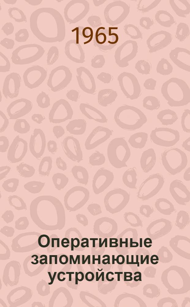 Оперативные запоминающие устройства (элементы, схемы управления и методы их расчета) : Отеч. и иностр. литература за 1960-1965 гг