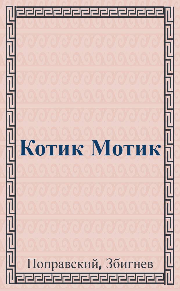 Котик Мотик : Пьеса для детей самого мл. возраста для театра кукол : Три происшествия, много приключений