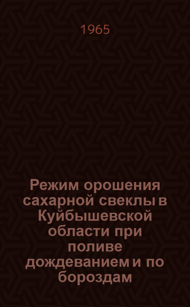 Режим орошения сахарной свеклы в Куйбышевской области при поливе дождеванием и по бороздам : Автореферат дис. на соискание ученой степени кандидата сельскохозяйственных наук