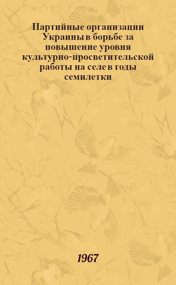 Партийные организации Украины в борьбе за повышение уровня культурно-просветительской работы на селе в годы семилетки (1959-1965 гг.) : Автореферат дис. на соискание ученой степени кандидата исторических наук