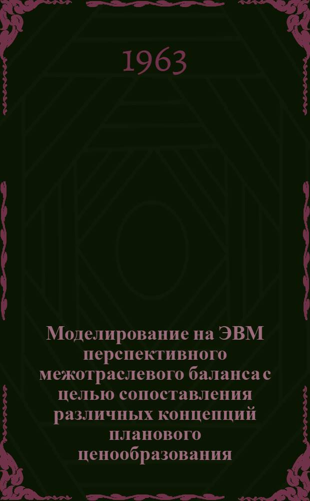 Моделирование на ЭВМ перспективного межотраслевого баланса с целью сопоставления различных концепций планового ценообразования : (Тезисы доклада Л.П. Постышева)