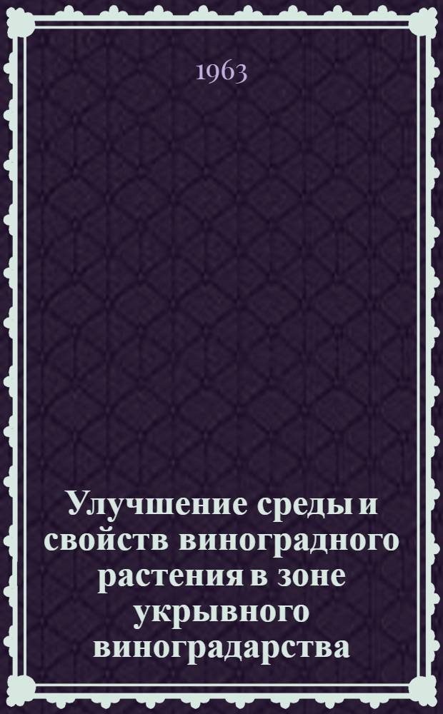 Улучшение среды и свойств виноградного растения в зоне укрывного виноградарства : Доклад на соискание ученой степени доктора сельскохозяйственных наук