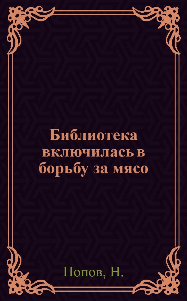 Библиотека включилась в борьбу за мясо : (Из опыта работы Шунгенск. сел. б-ки Костромск. района)