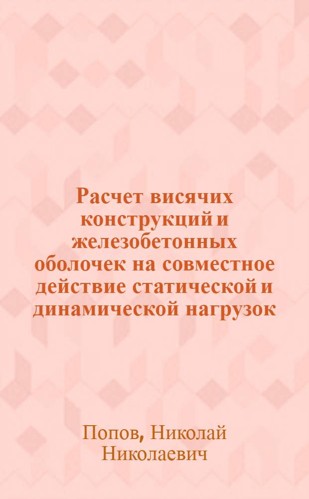 Расчет висячих конструкций и железобетонных оболочек на совместное действие статической и динамической нагрузок : (Науч.-техн. информация)