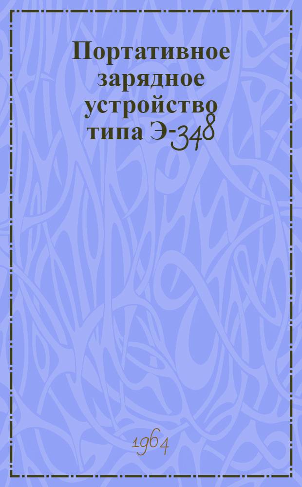 Портативное зарядное устройство типа Э-348 : Техн. описание и инструкция по эксплуатации : ОРН.466.006