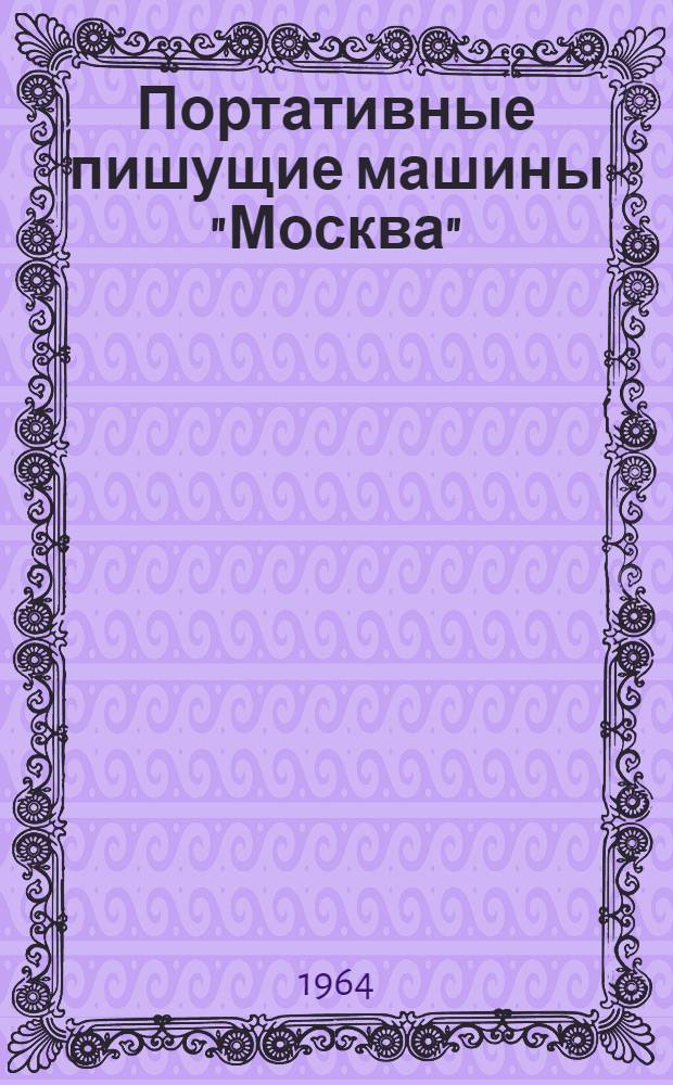 Портативные пишущие машины "Москва" : Модели 6 и 7 : Руководство по обслуживанию и уходу