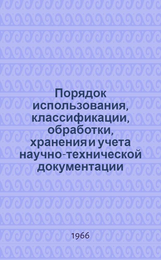 Порядок использования, классификации, обработки, хранения и учета научно-технической документации, находящейся в справочно-информационных фондах всесоюзных, центральных отраслевых и республиканских органов научно-технической информации, а также в бюро (отделах) научно-технической информации предприятий, научно-исследовательских, проектных и конструкторских организаций : Утв. Гос. ком. Совета Министров СССР по науке и технике от 21/XII 1965 г