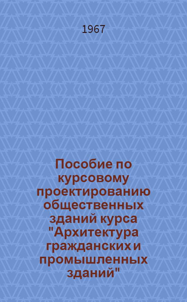 Пособие по курсовому проектированию общественных зданий курса "Архитектура гражданских и промышленных зданий"