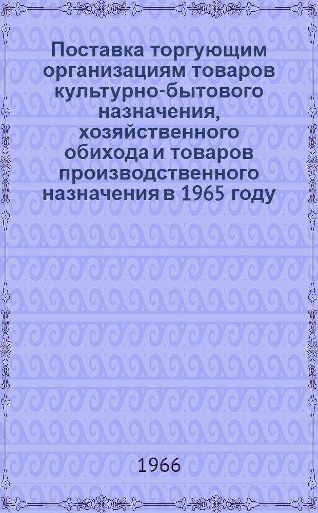 Поставка торгующим организациям товаров культурно-бытового назначения, хозяйственного обихода и товаров производственного назначения в 1965 году