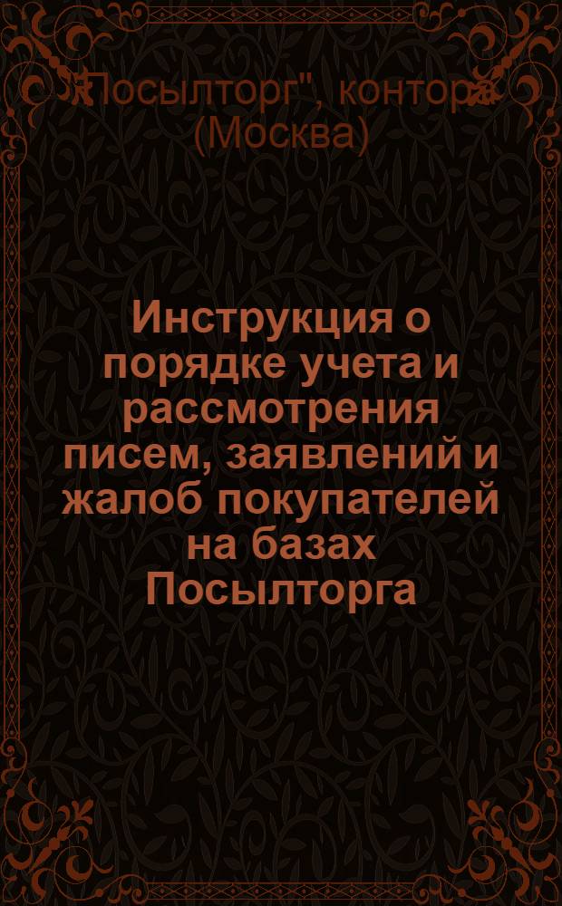 Инструкция о порядке учета и рассмотрения писем, заявлений и жалоб покупателей на базах Посылторга : Утв. 15/X 1968 г.