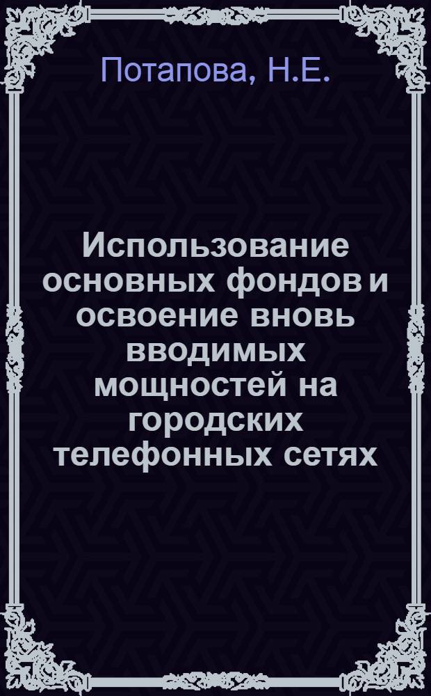 Использование основных фондов и освоение вновь вводимых мощностей на городских телефонных сетях : Автореферат дис. на соискание ученой степени кандидата экономических наук : (594)