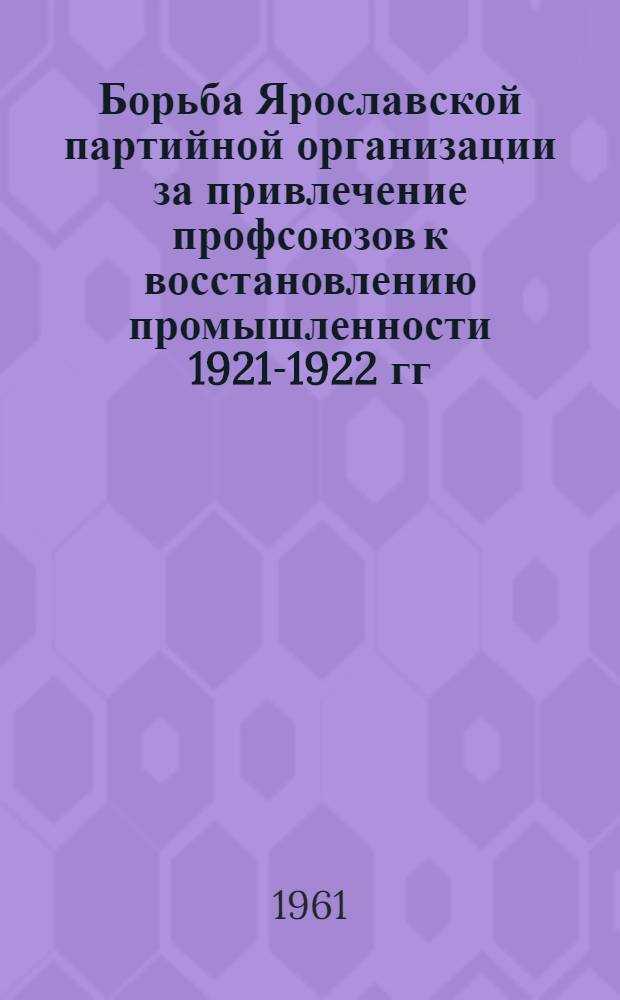 Борьба Ярославской партийной организации за привлечение профсоюзов к восстановлению промышленности 1921-1922 гг. : Автореферат дис. на соискание ученой степени кандидата исторических наук