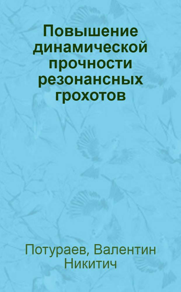 Повышение динамической прочности резонансных грохотов : Доклад канд. техн. наук Потураева В.Н