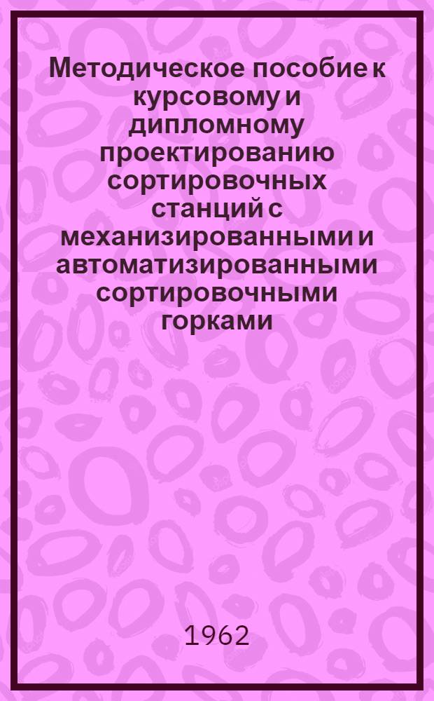 Методическое пособие к курсовому и дипломному проектированию сортировочных станций с механизированными и автоматизированными сортировочными горками