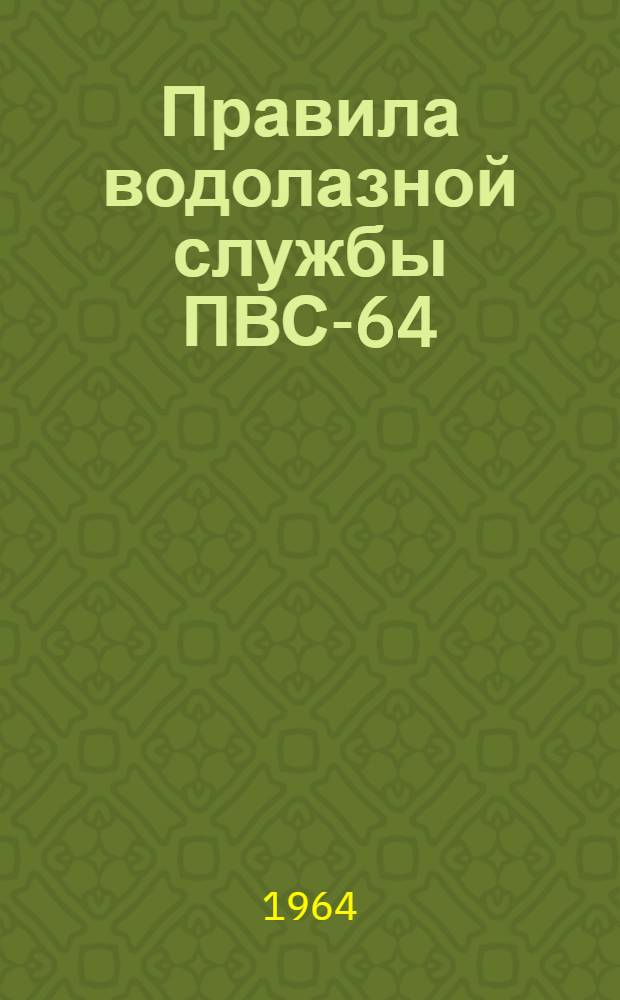 Правила водолазной службы ПВС-64 : Утв. Главнокомандующим ВМФ 25/VIII 1963 г.