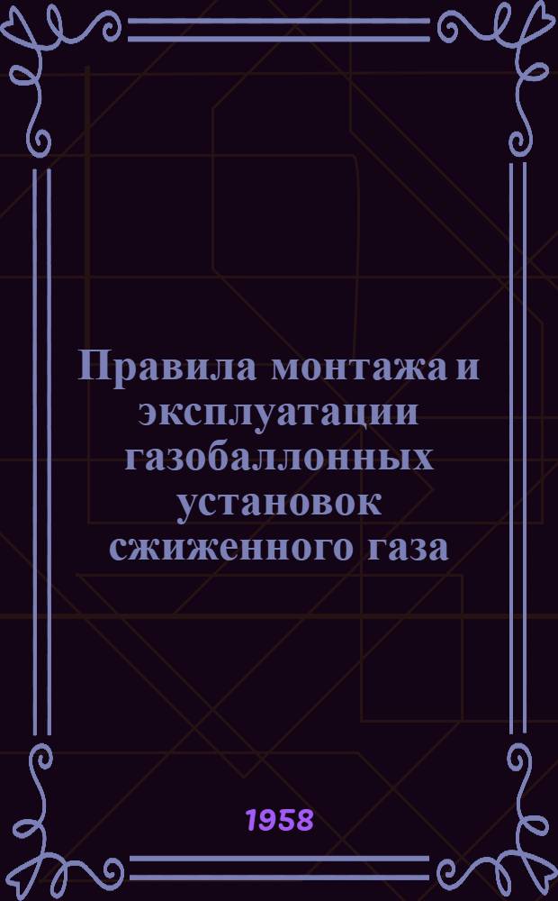 Правила монтажа и эксплуатации газобаллонных установок сжиженного газа : Утв. 7 окт. 1958 г
