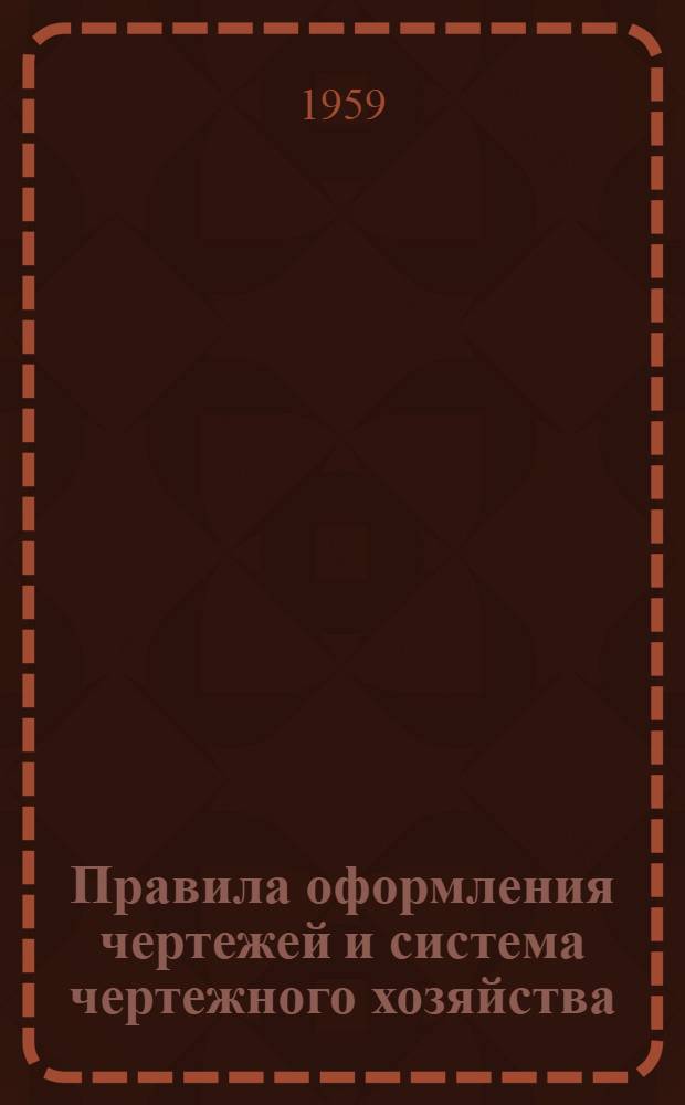 Правила оформления чертежей и система чертежного хозяйства : Руководящий материал для конструкторов по машиностроению