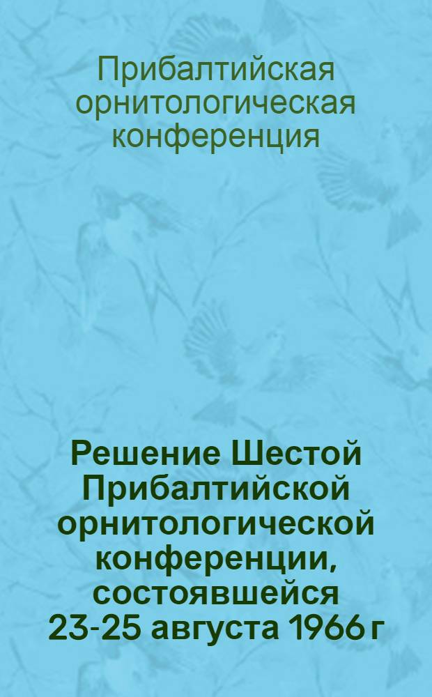 Решение Шестой Прибалтийской орнитологической конференции, состоявшейся 23-25 августа 1966 г. в г. Вильнюс