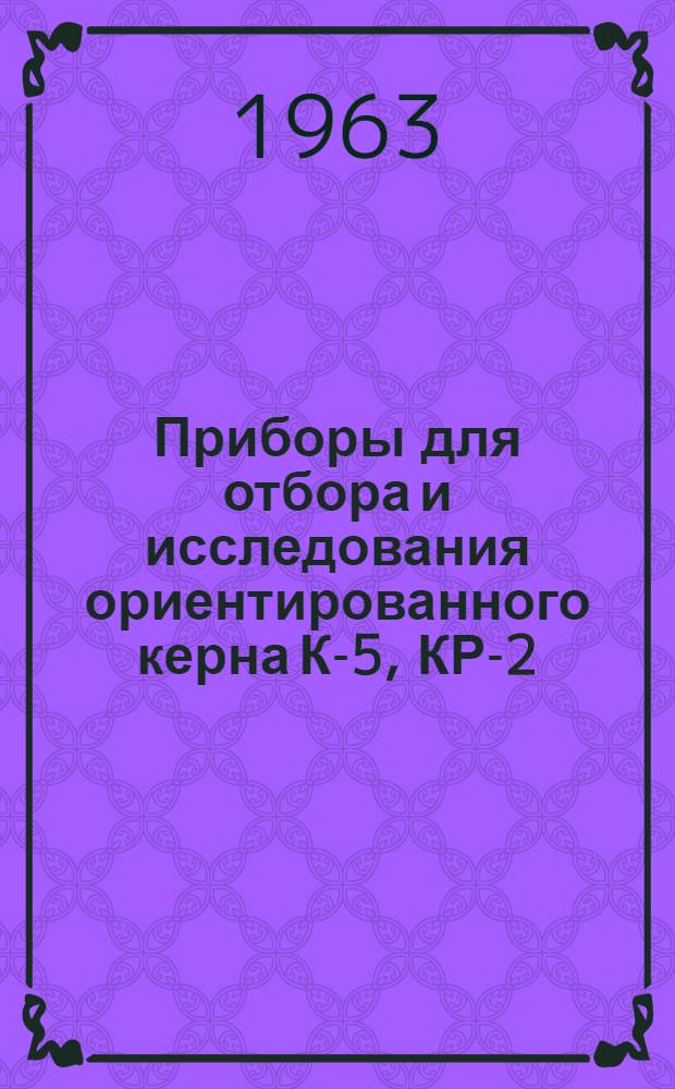 Приборы для отбора и исследования ориентированного керна К-5, КР-2 : Изготовитель: завод "Геофизприбор", г. Алма-Ата : Каталог