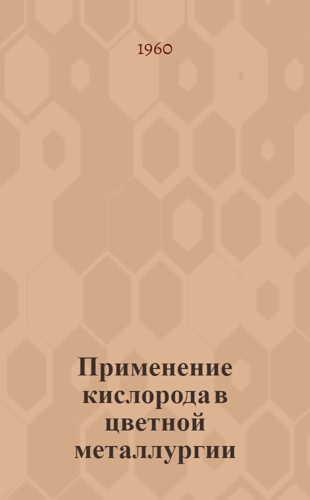 Применение кислорода в цветной металлургии : Книжная, журн. и патентная литература за 1957-1959 гг. на рус. и иностр. яз