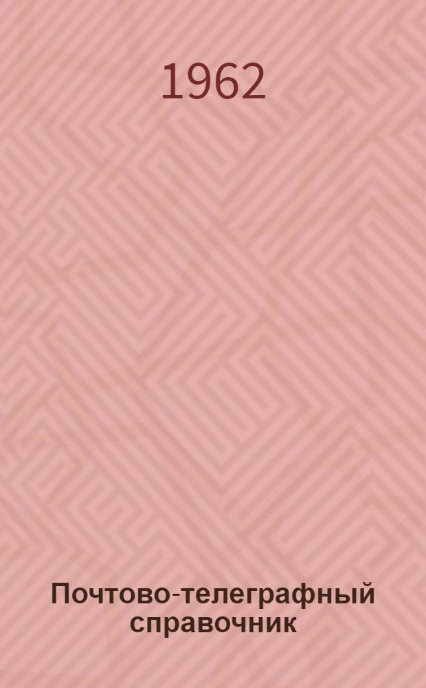 Почтово-телеграфный справочник : Пособие для сортировки почтовых и телеграфных отправлений и газет в городе Ленинграде : По состоянию на 1 января 1962 г