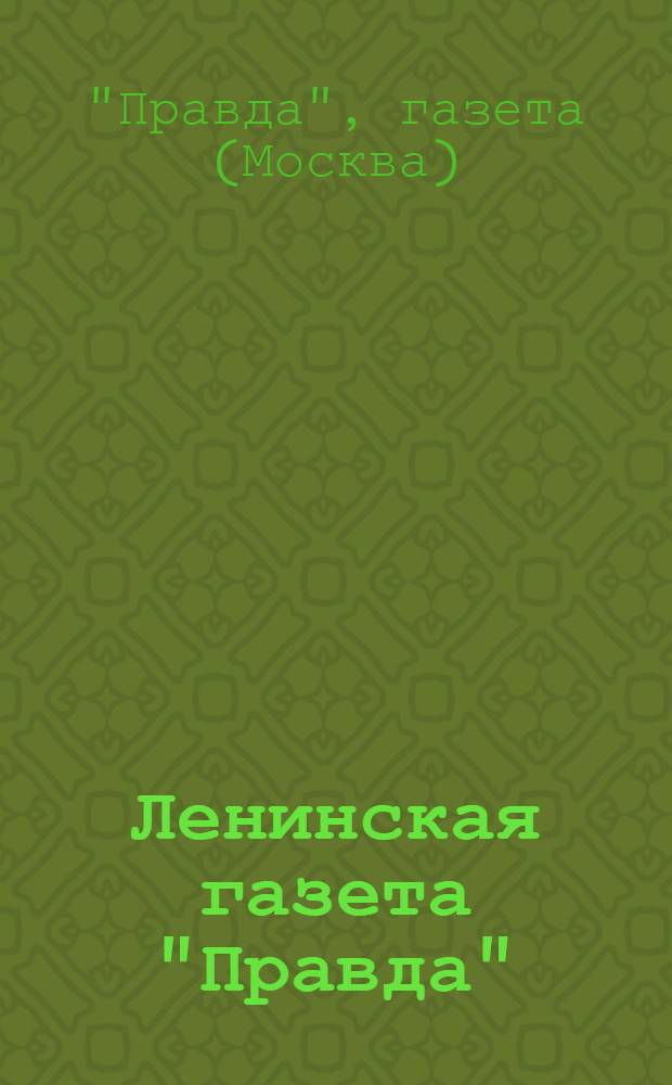 Ленинская газета "Правда" : Справка к пятидесятилетию газеты. (1912-1962 г.)