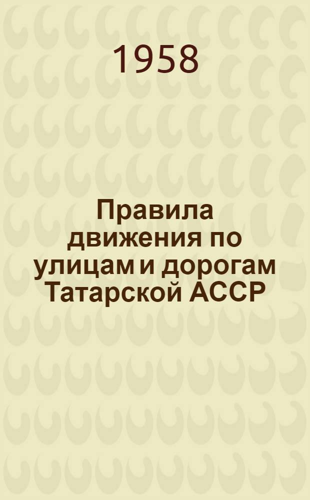 Правила движения по улицам и дорогам Татарской АССР : (Утв. постановлением Совета Министров Тат. АССР от 26 апр. 1957 г. № 205)
