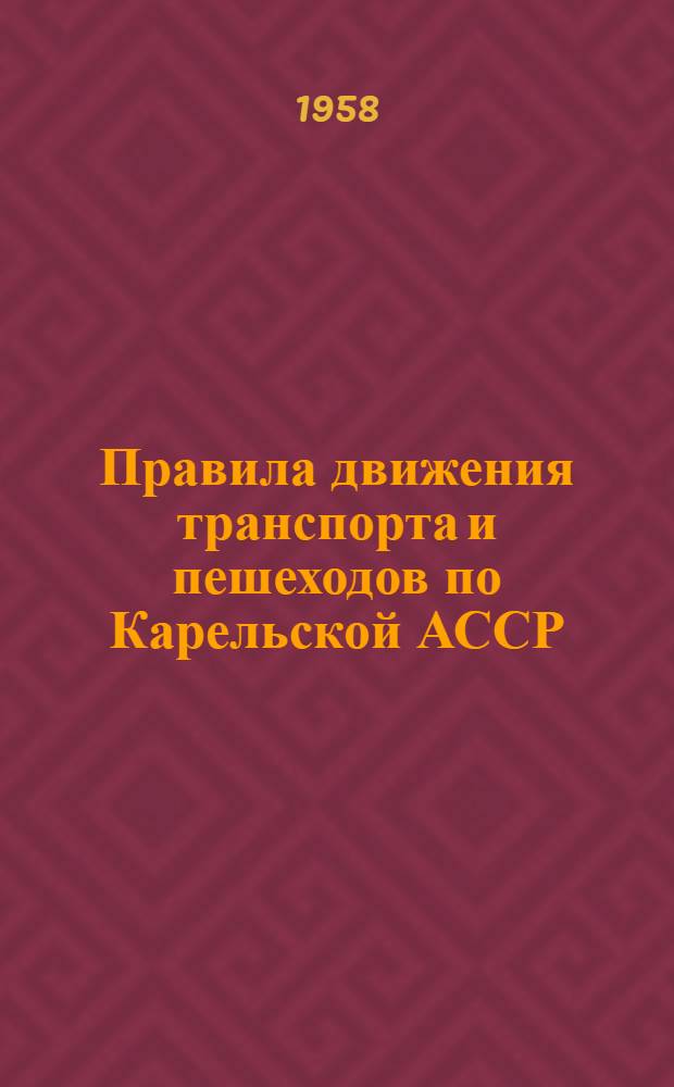 Правила движения транспорта и пешеходов по Карельской АССР : Утв. Советом Министров Карельск. АССР 20 XII 1957 г.