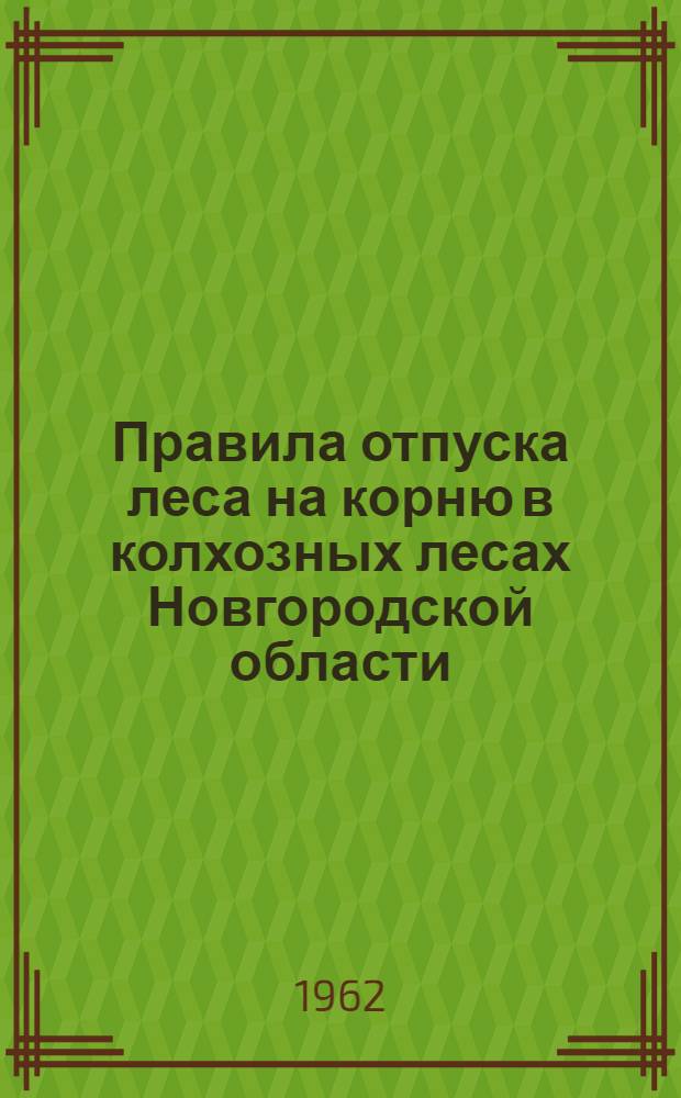 Правила отпуска леса на корню в колхозных лесах Новгородской области : Утв. Новгородским облисполкомом 18/XI 1961