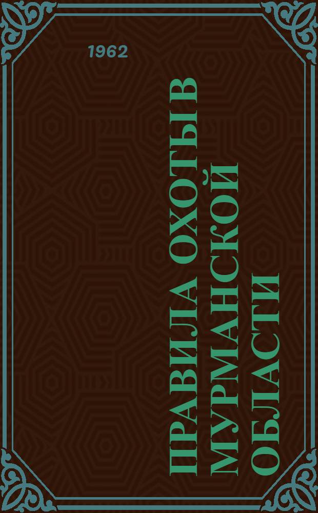 Правила охоты в Мурманской области : Утв. Мурман. обл. Советом деп. труд. 28/VI 1962 г.