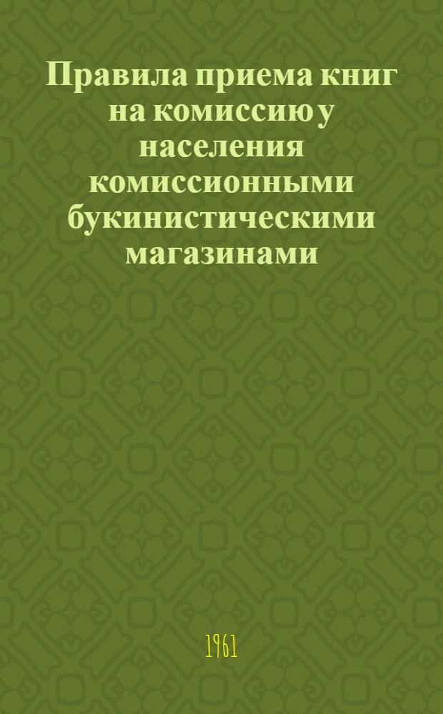 Правила приема книг на комиссию у населения комиссионными букинистическими магазинами : Утв. М-во культуры РСФСР 8/II 1961 г.