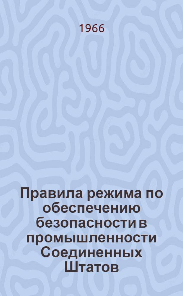 Правила режима по обеспечению безопасности в промышленности Соединенных Штатов : США : Спец. выпуск : Введ. в действ. 22/III 1965 г.