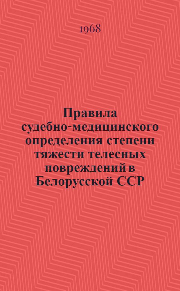 Правила судебно-медицинского определения степени тяжести телесных повреждений в Белорусской ССР : Утв. 20/IX 1968 г.