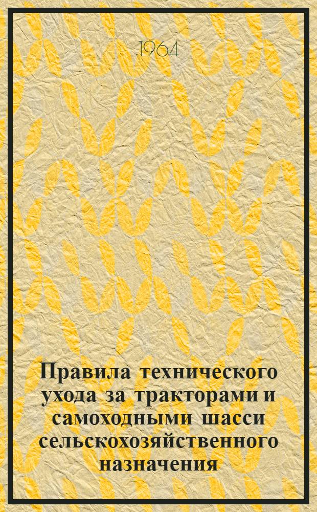 Правила технического ухода за тракторами и самоходными шасси сельскохозяйственного назначения, зерновыми комбайнами СК-3, СК-4, тракторными плугами, культиваторами и сеялками : Утв. 8/II 1964 г.