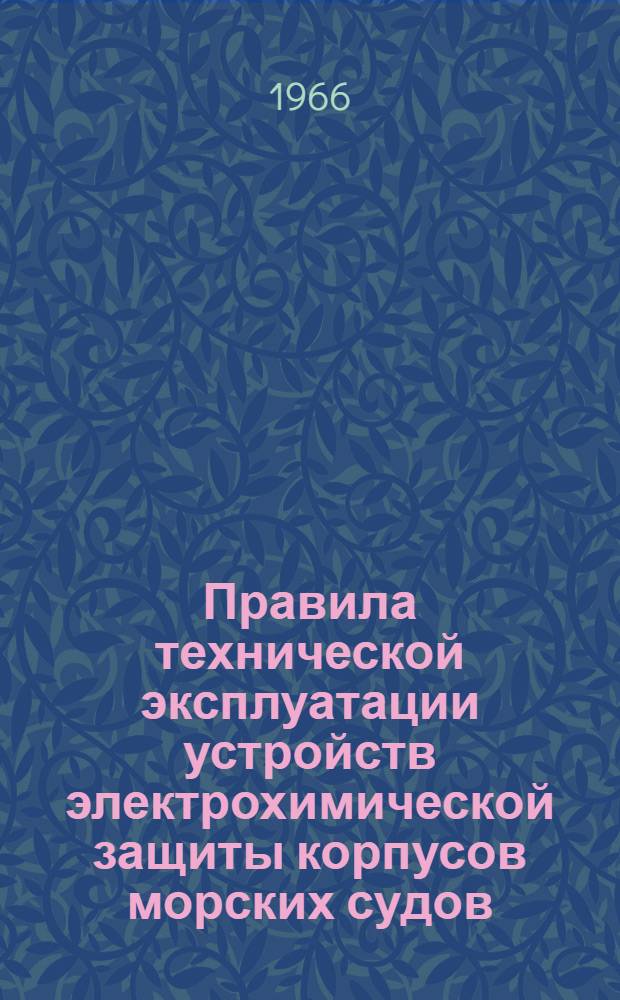 Правила технической эксплуатации устройств электрохимической защиты корпусов морских судов : Утв. Гл. упр. техн. эксплуатации флота и судоремонтных заводов 30/X 1965 г.