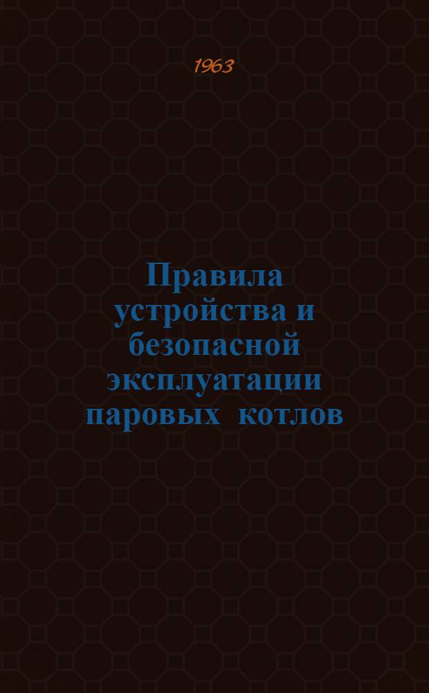 Правила устройства и безопасной эксплуатации паровых котлов : Обязательны для всех министерств и ведомств : Утв. 19/III - 1957 г