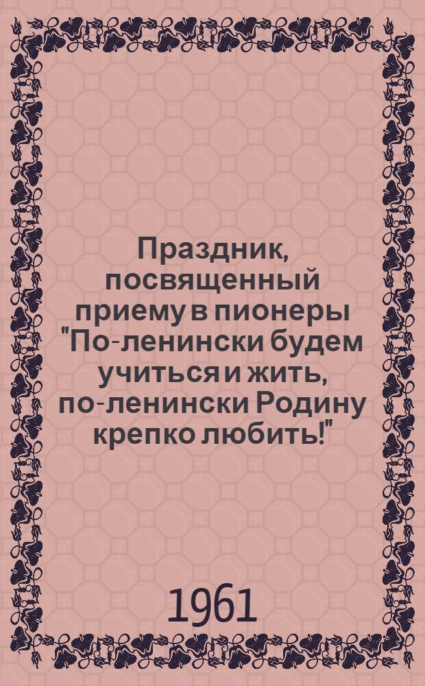 Праздник, посвященный приему в пионеры "По-ленински будем учиться и жить, по-ленински Родину крепко любить!" : Школа № 11 г. Гомель
