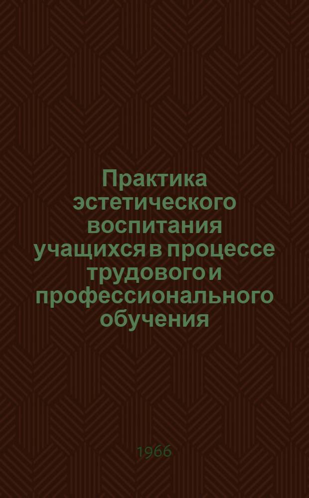 Практика эстетического воспитания учащихся в процессе трудового и профессионального обучения : сборник докладов : (для обсуждения на педагогических чтениях)