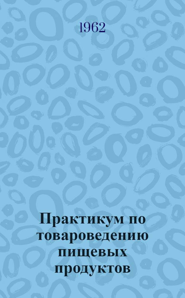 Практикум по товароведению пищевых продуктов : Учебное пособие
