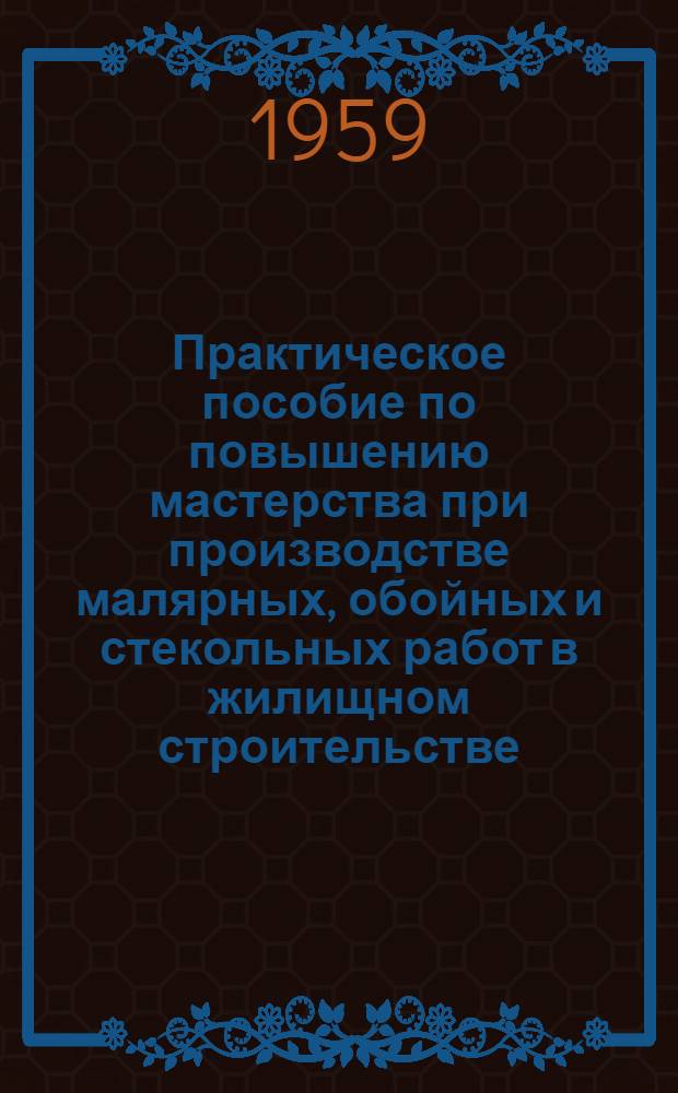 Практическое пособие по повышению мастерства при производстве малярных, обойных и стекольных работ в жилищном строительстве : (Проект)