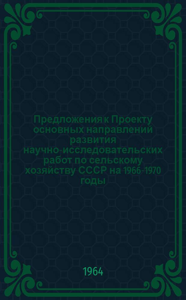 Предложения к Проекту основных направлений развития научно-исследовательских работ по сельскому хозяйству СССР на 1966-1970 годы
