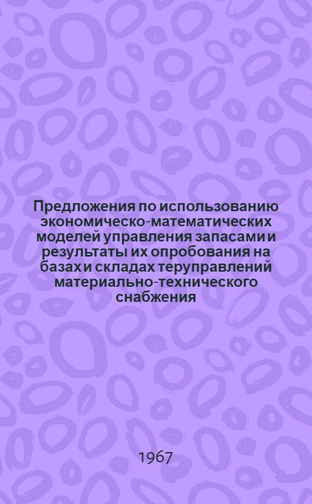 Предложения по использованию экономическо-математических моделей управления запасами и результаты их опробования на базах и складах теруправлений материально-технического снабжения