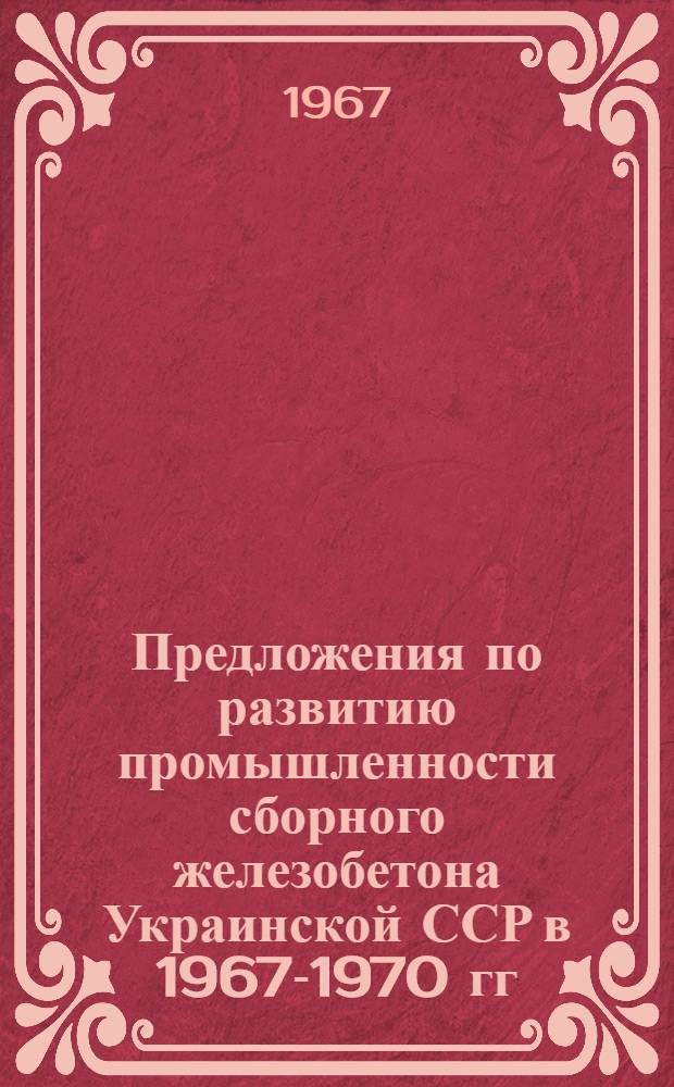 Предложения по развитию промышленности сборного железобетона Украинской ССР в 1967-1970 гг.