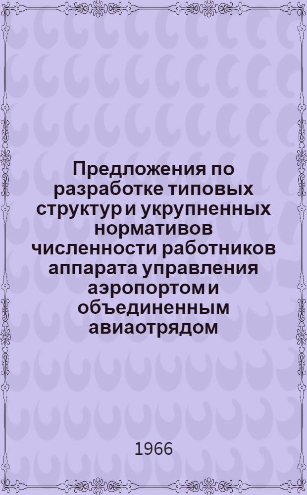 Предложения по разработке типовых структур и укрупненных нормативов численности работников аппарата управления аэропортом и объединенным авиаотрядом (ОАО) гражданской авиации : Проект : (Письмо МГА СССР № 38/5-21 от 5 авг. 1966 г.)