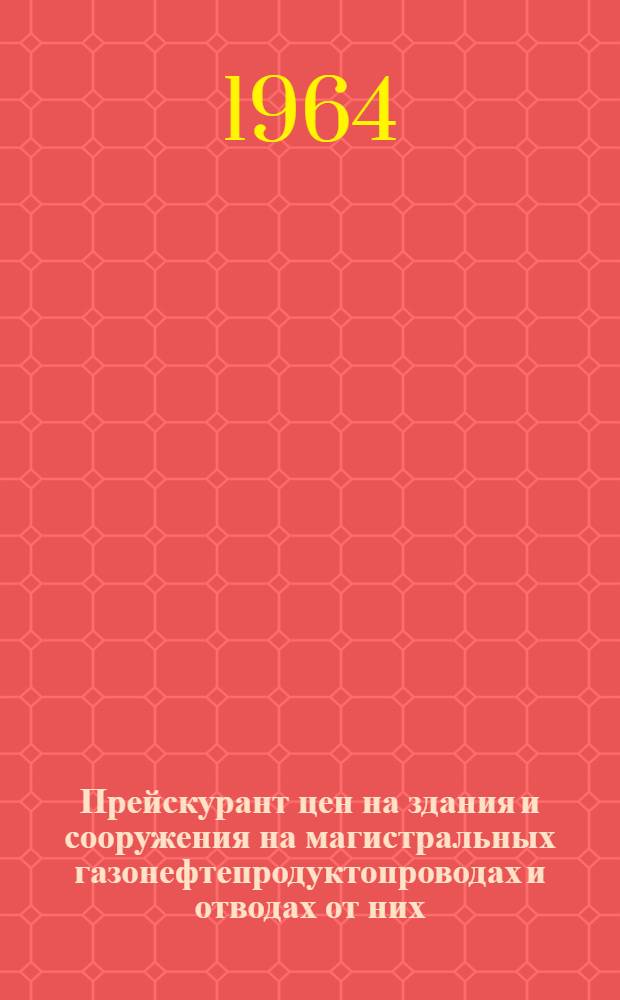 Прейскурант цен на здания и сооружения на магистральных газонефтепродуктопроводах и отводах от них : Утв. 30/V 1963 г.
