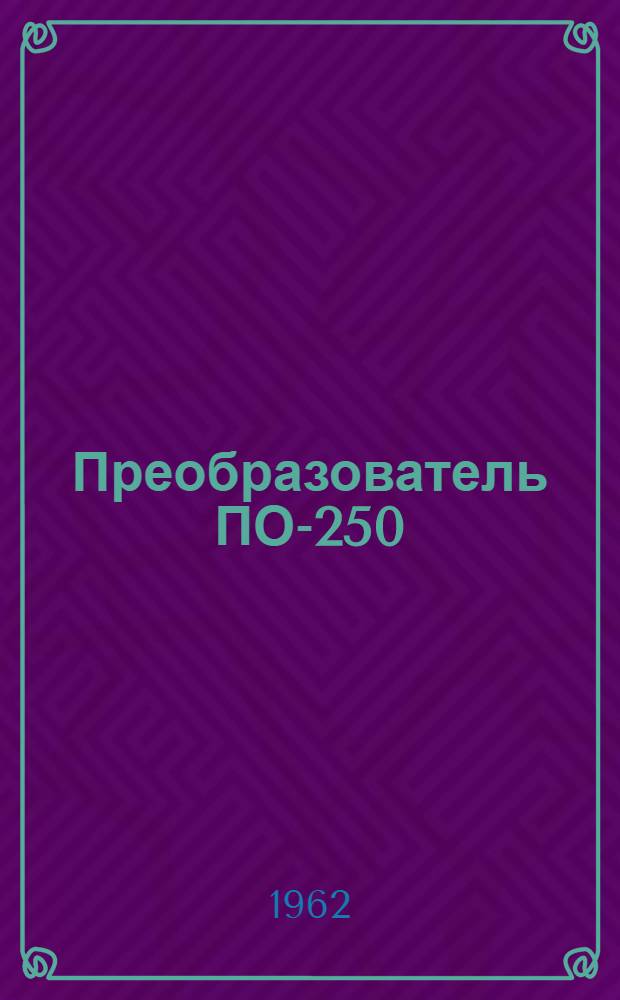 Преобразователь ПО-250 : Техническое описание и инструкция по эксплуатации и ремонту
