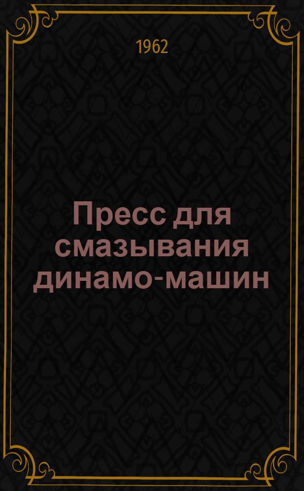 Пресс для смазывания динамо-машин : Предложение слесаря электроцеха вагонного депо Воронеж. т. Селезнева И.А