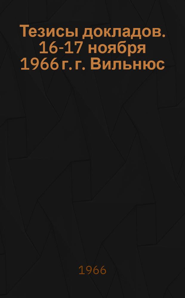Тезисы докладов. 16-17 ноября 1966 г. г. Вильнюс