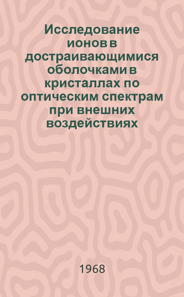 Исследование ионов в достраивающимися оболочками в кристаллах по оптическим спектрам при внешних воздействиях : Автореферат дис. на соискание ученой степени кандидата физико-математических наук